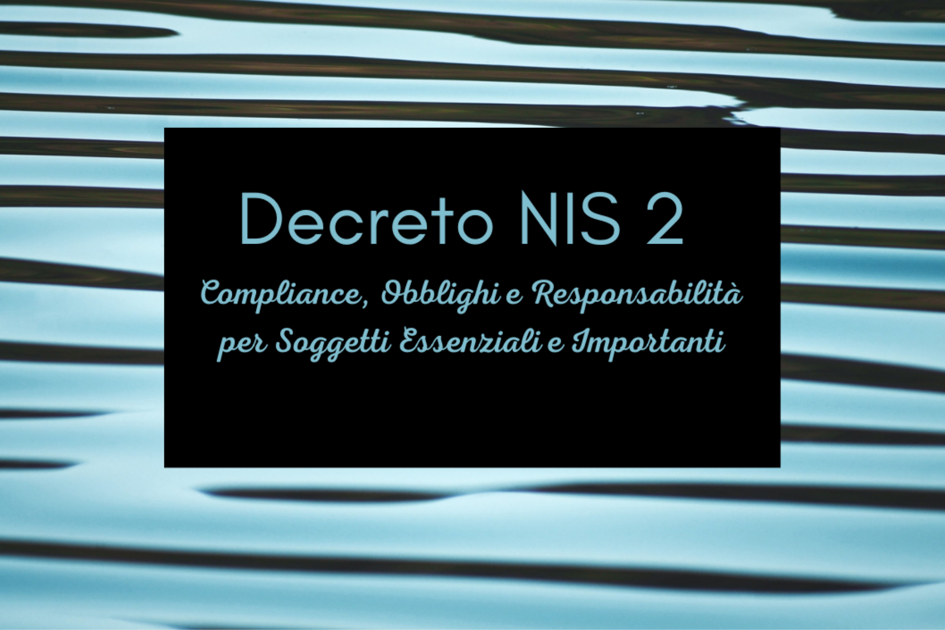 Decreto NIS 2: Compliance, Obblighi e Responsabilità per Soggetti Essenziali e Importanti
