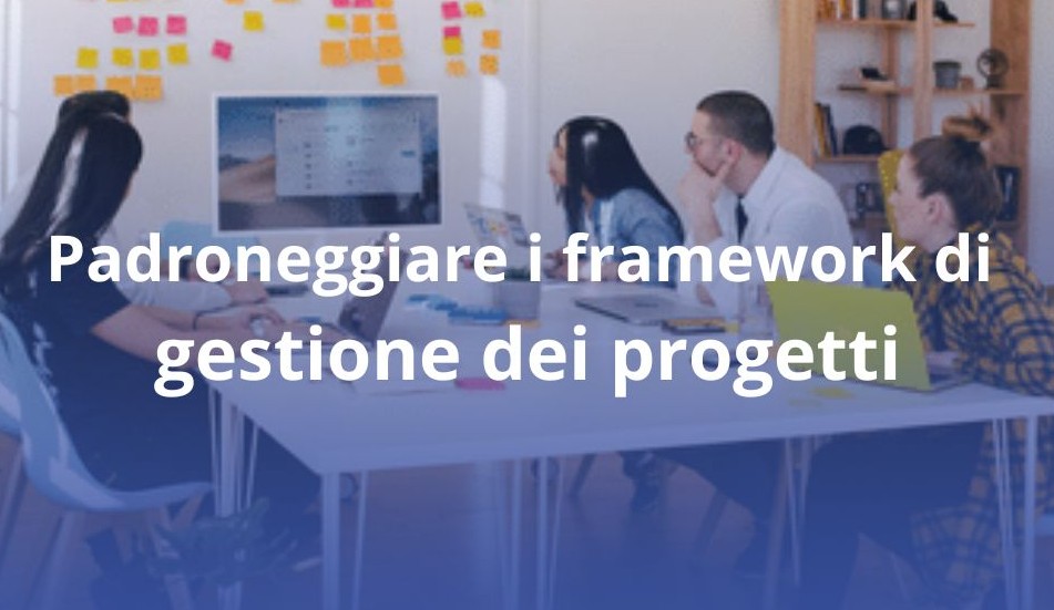 Padroneggiare i framework di gestione dei progetti